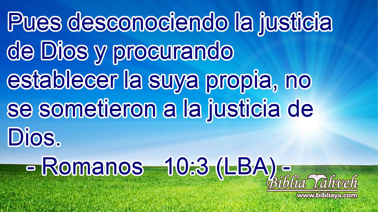 Pues desconociendo la justicia de Dios y procurando establecer la suya propia, no se sometieron a la justicia de Dios.