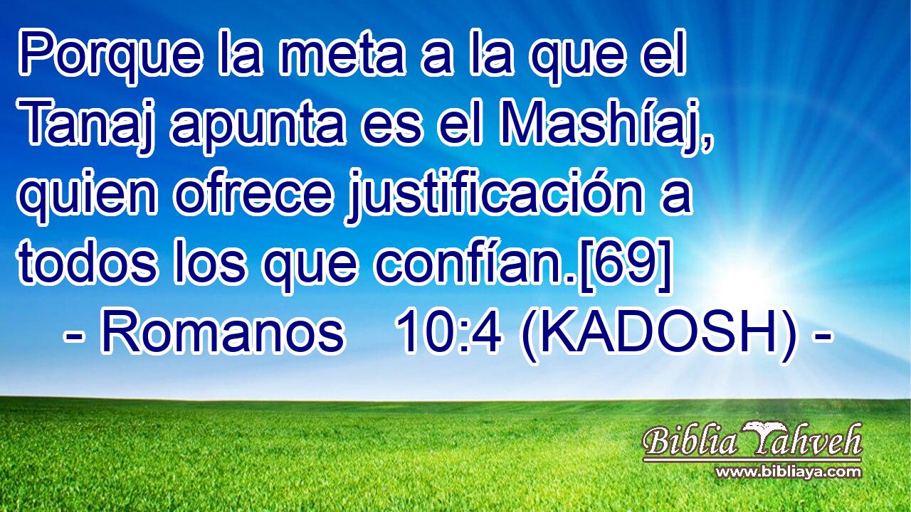  Porque la meta a la que el Tanaj apunta es el Mashíaj, quien ofrece justificación a todos los que confían.[69] 