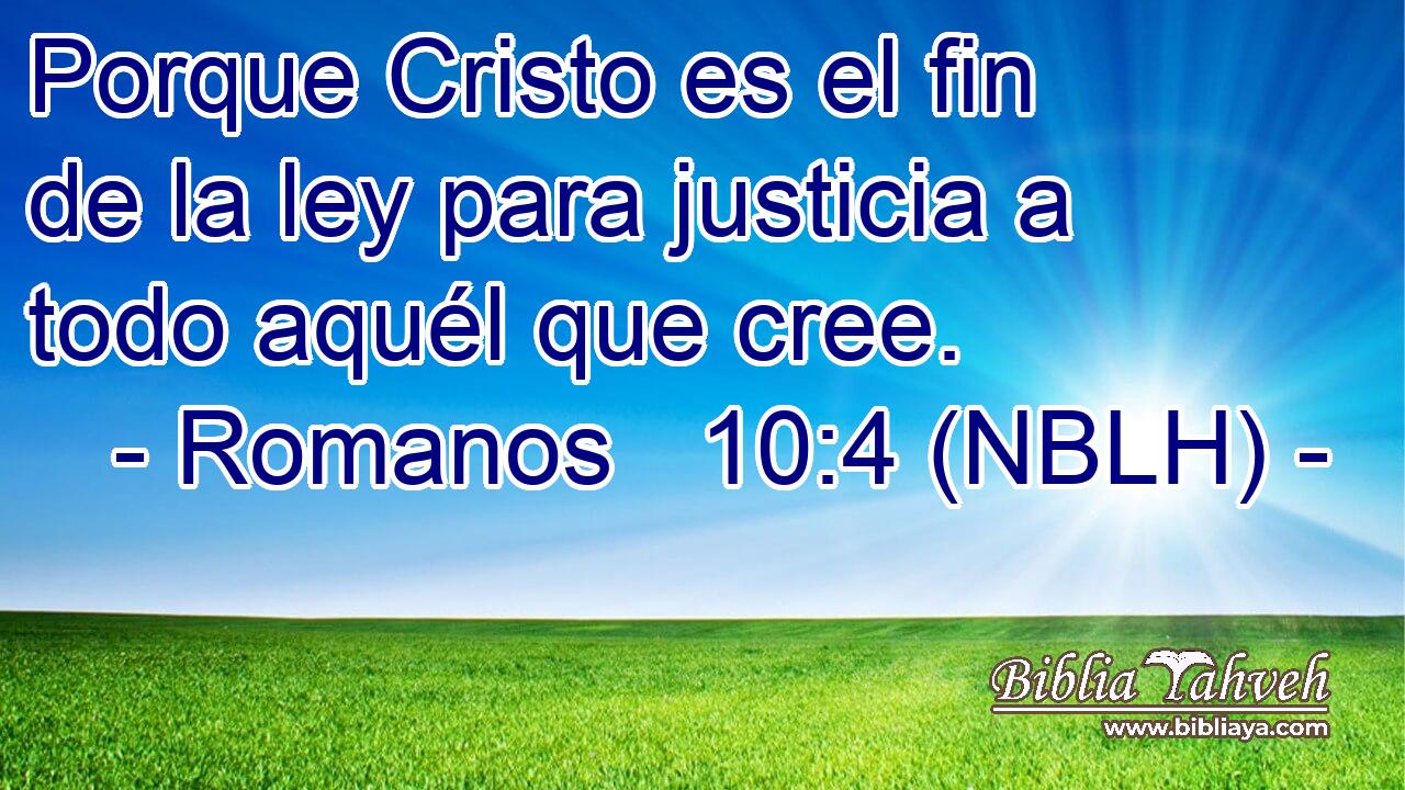  Porque Cristo es el fin de la ley para justicia a todo aquél que cree. 