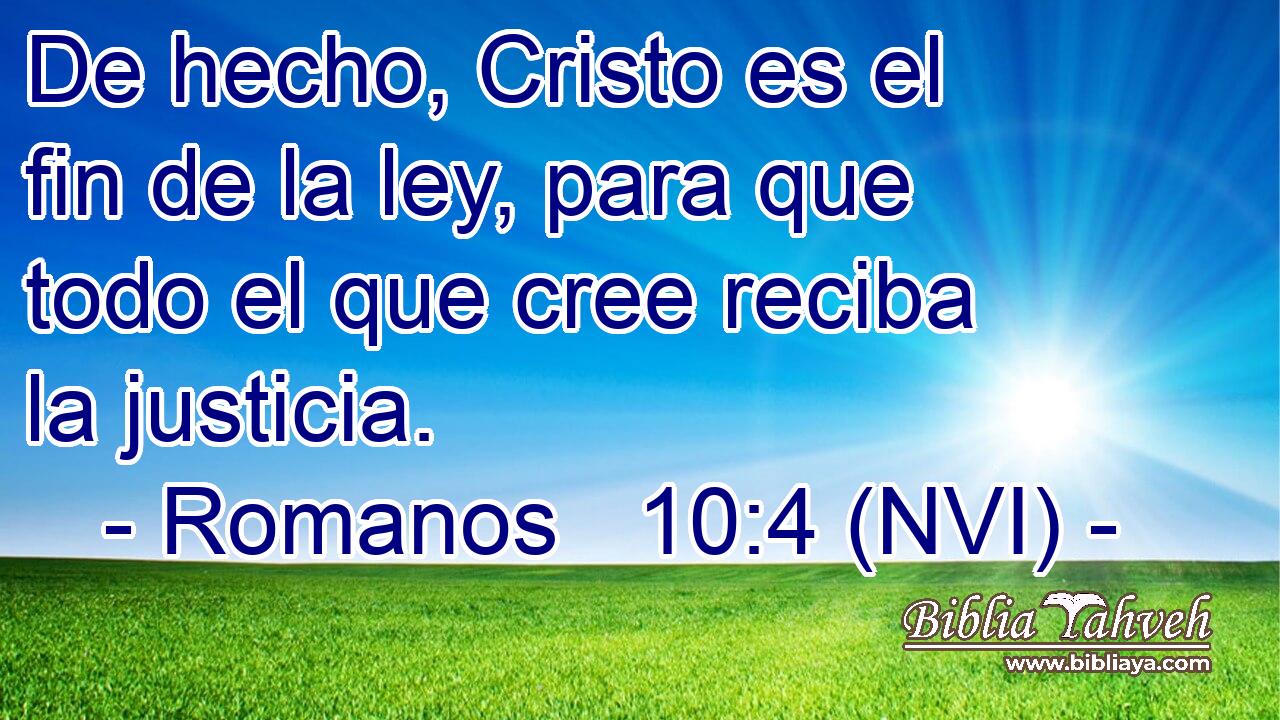 De hecho, Cristo es el fin de la ley, para que todo el que cree reciba la justicia. 