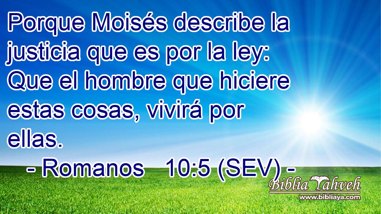Porque Moisés describe la justicia que es por la ley: Que el hombre que hiciere estas cosas, vivirá por ellas.