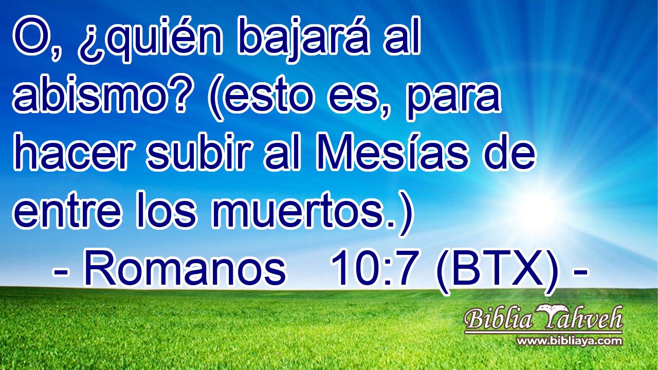 O, ¿quién bajará al abismo? (esto es, para hacer subir al Mesías de entre los muertos.)