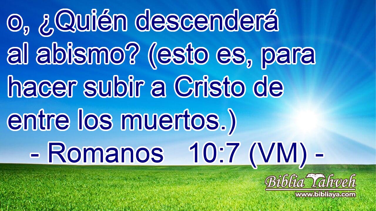  o, ¿Quién descenderá al abismo? (esto es, para hacer subir a Cristo de entre los muertos.) 