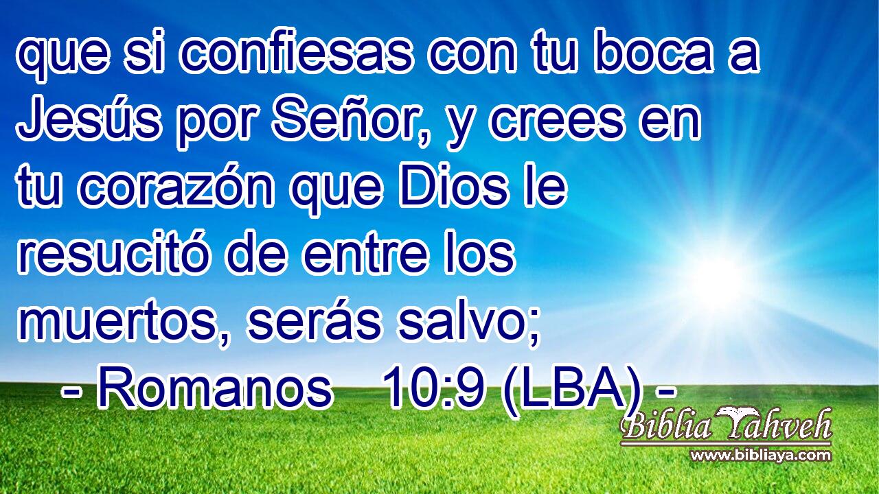 que si confiesas con tu boca a Jesús por Señor, y crees en tu corazón que Dios le resucitó de entre los muertos, serás salvo;