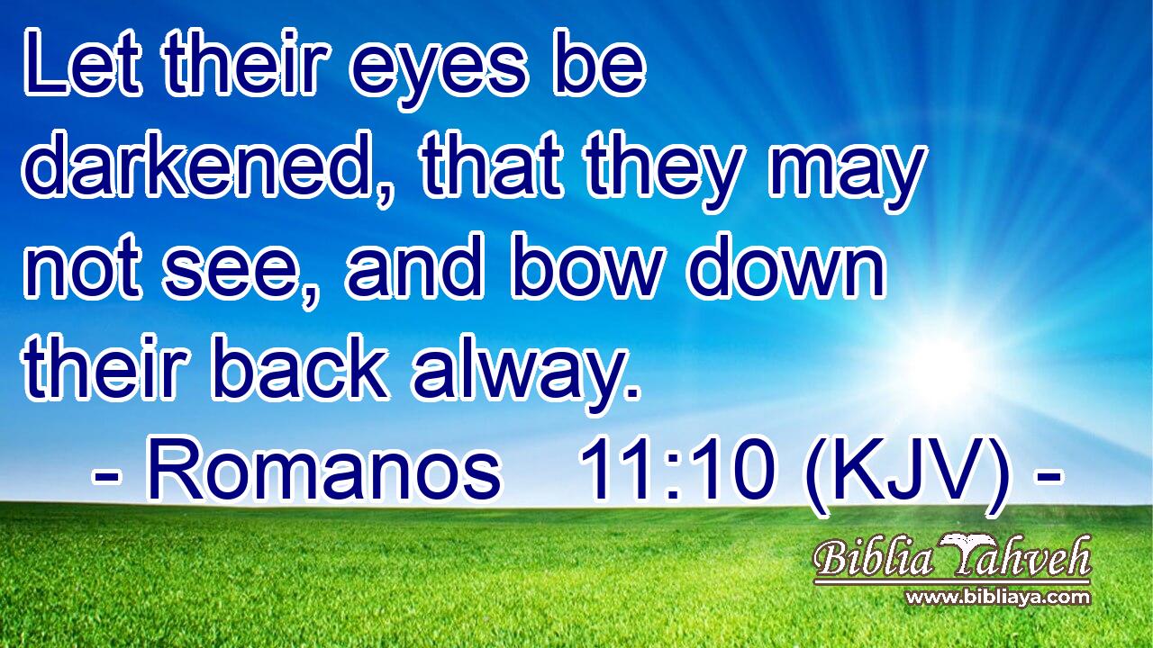 Let their eyes be darkened, that they may not see, and bow down their back alway.