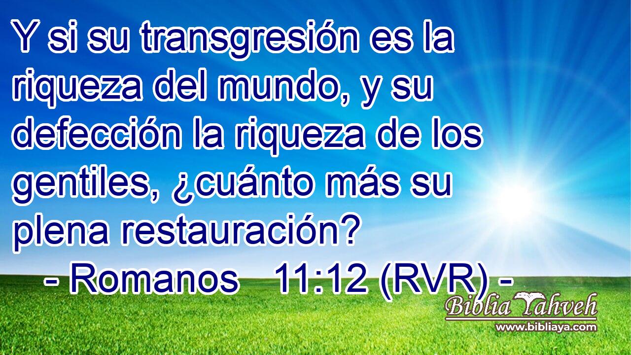 Y si su transgresión es la riqueza del mundo, y su defección la riqueza de los gentiles, ¿cuánto más su plena restauración?
