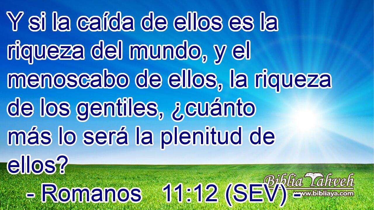 Y si la caída de ellos es la riqueza del mundo, y el menoscabo de ellos, la riqueza de los gentiles, ¿cuánto más lo será la plenitud de ellos?