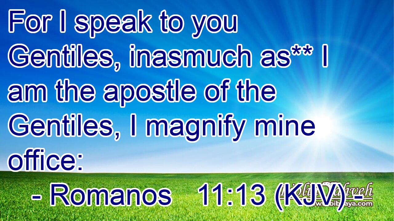 For I speak to you Gentiles, inasmuch as** I am the apostle of the Gentiles, I magnify mine office:
