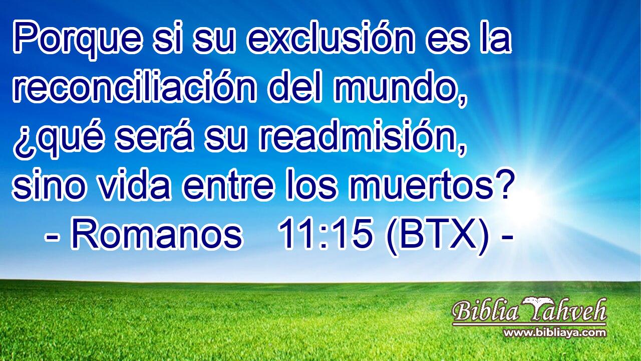 Porque si su exclusión es la reconciliación del mundo, ¿qué será su readmisión, sino vida entre los muertos?