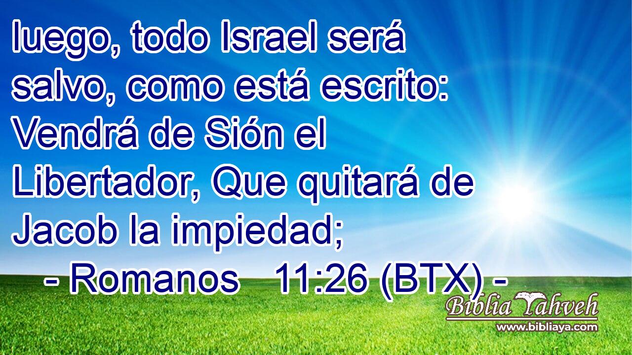 luego, todo Israel será salvo, como está escrito: Vendrá de Sión el Libertador, Que quitará de Jacob la impiedad;