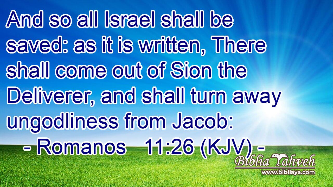 And so all Israel shall be saved: as it is written, There shall come out of Sion the Deliverer, and shall turn away ungodliness from Jacob: