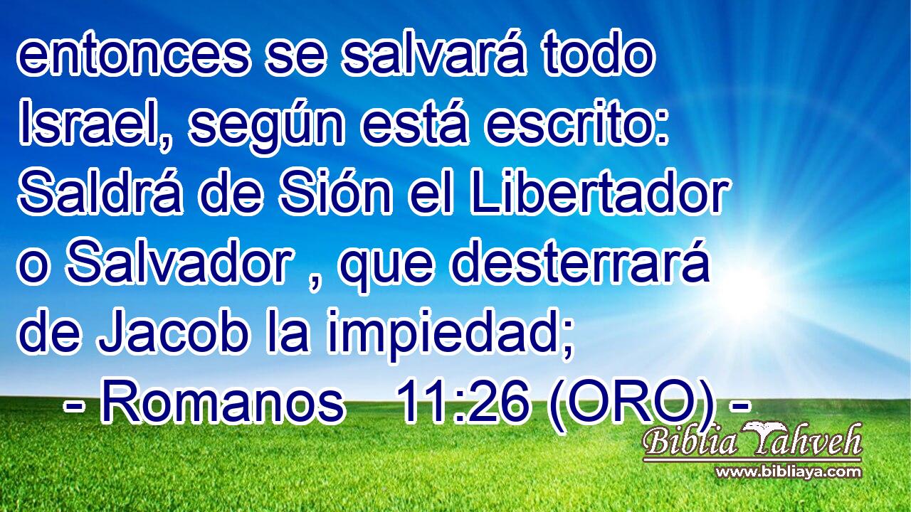  entonces se salvará todo Israel, según está escrito: Saldrá de Sión el Libertador o Salvador , que desterrará de Jacob la impiedad; 