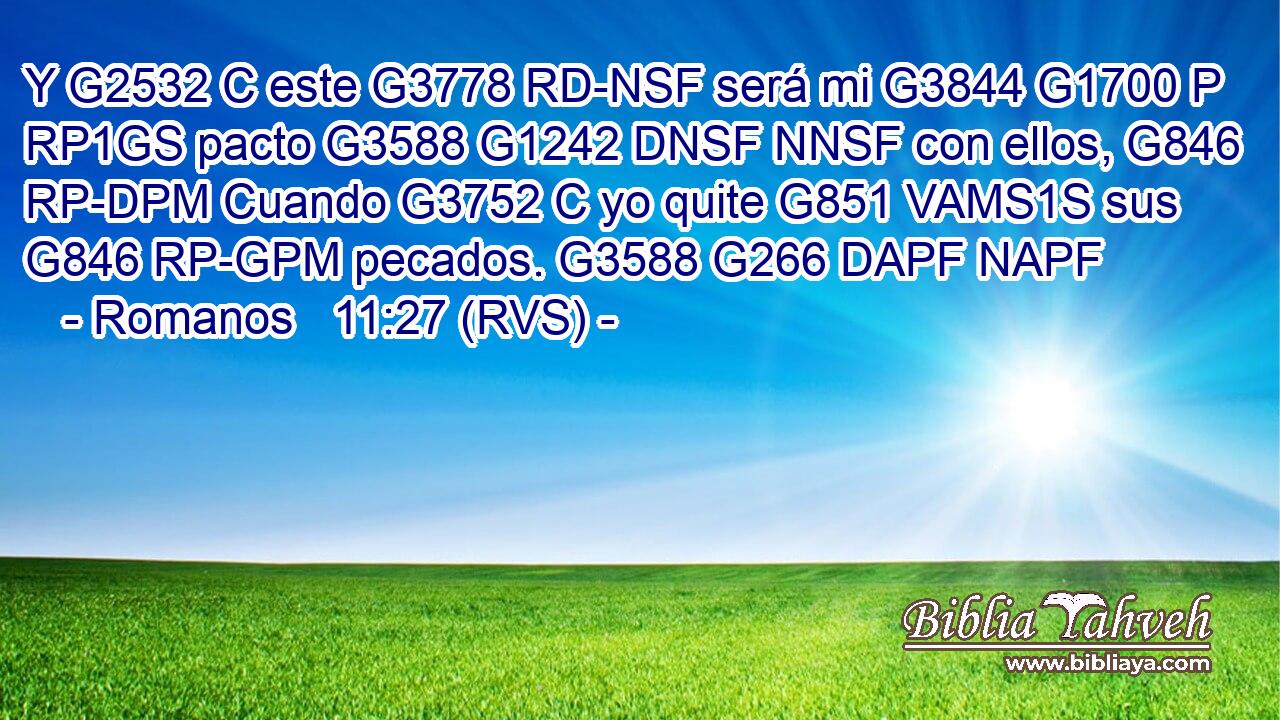 Y G2532 C este G3778 RD-NSF será mi G3844 G1700 P RP1GS pacto G3588 G1242 DNSF NNSF con ellos, G846 RP-DPM Cuando G3752 C yo quite G851 VAMS1S sus G846 RP-GPM pecados. G3588 G266 DAPF NAPF 