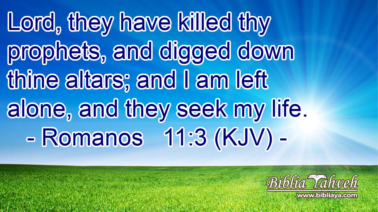 Lord, they have killed thy prophets, and digged down thine altars; and I am left alone, and they seek my life.