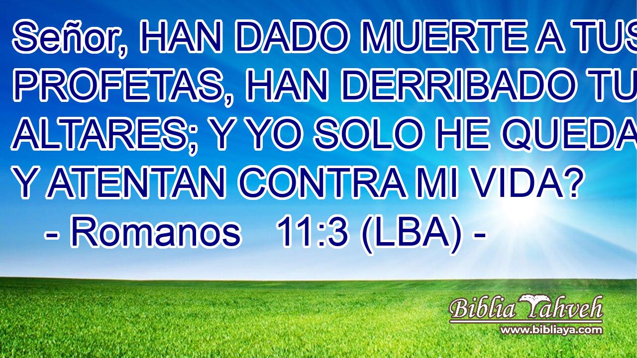 Señor, HAN DADO MUERTE A TUS PROFETAS, HAN DERRIBADO TUS ALTARES; Y YO SOLO HE QUEDADO Y ATENTAN CONTRA MI VIDA?