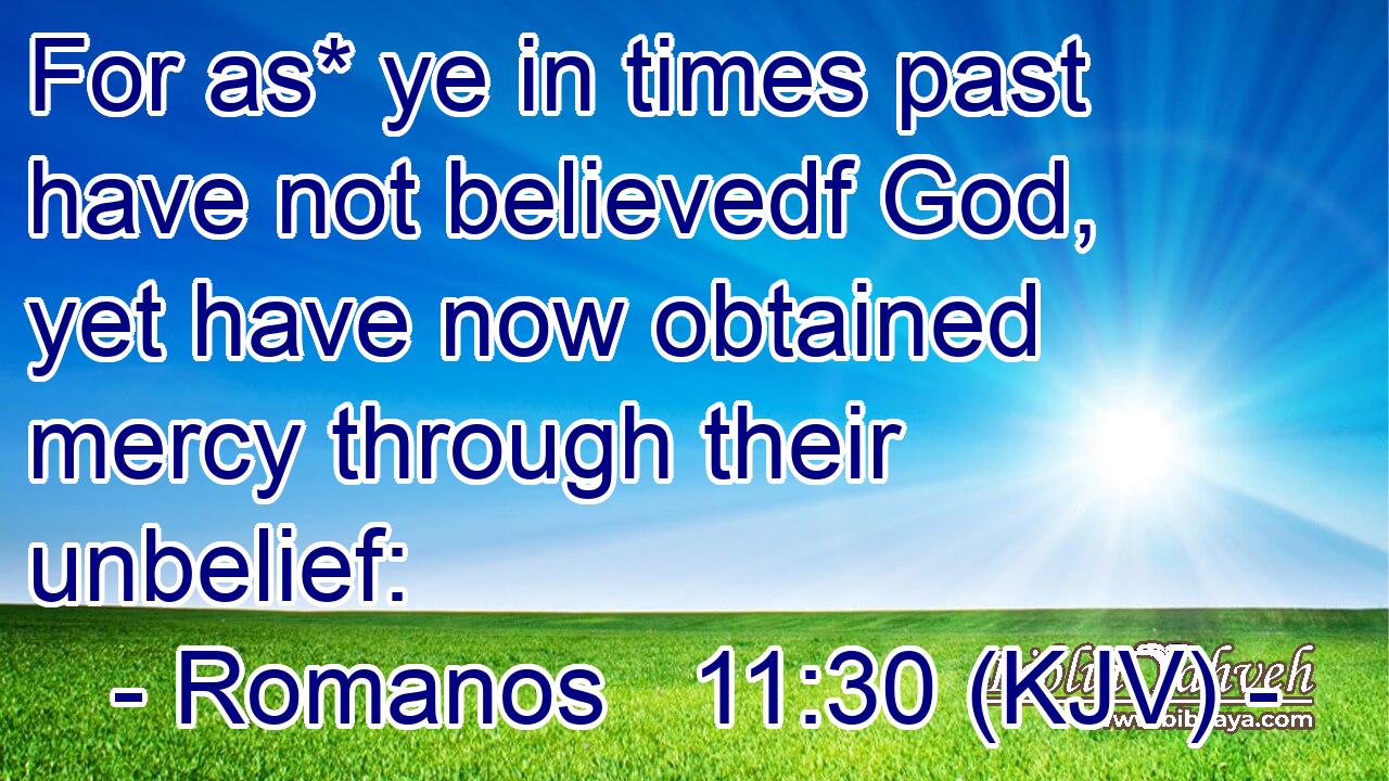 For as* ye in times past have not believedf God, yet have now obtained mercy through their unbelief:
