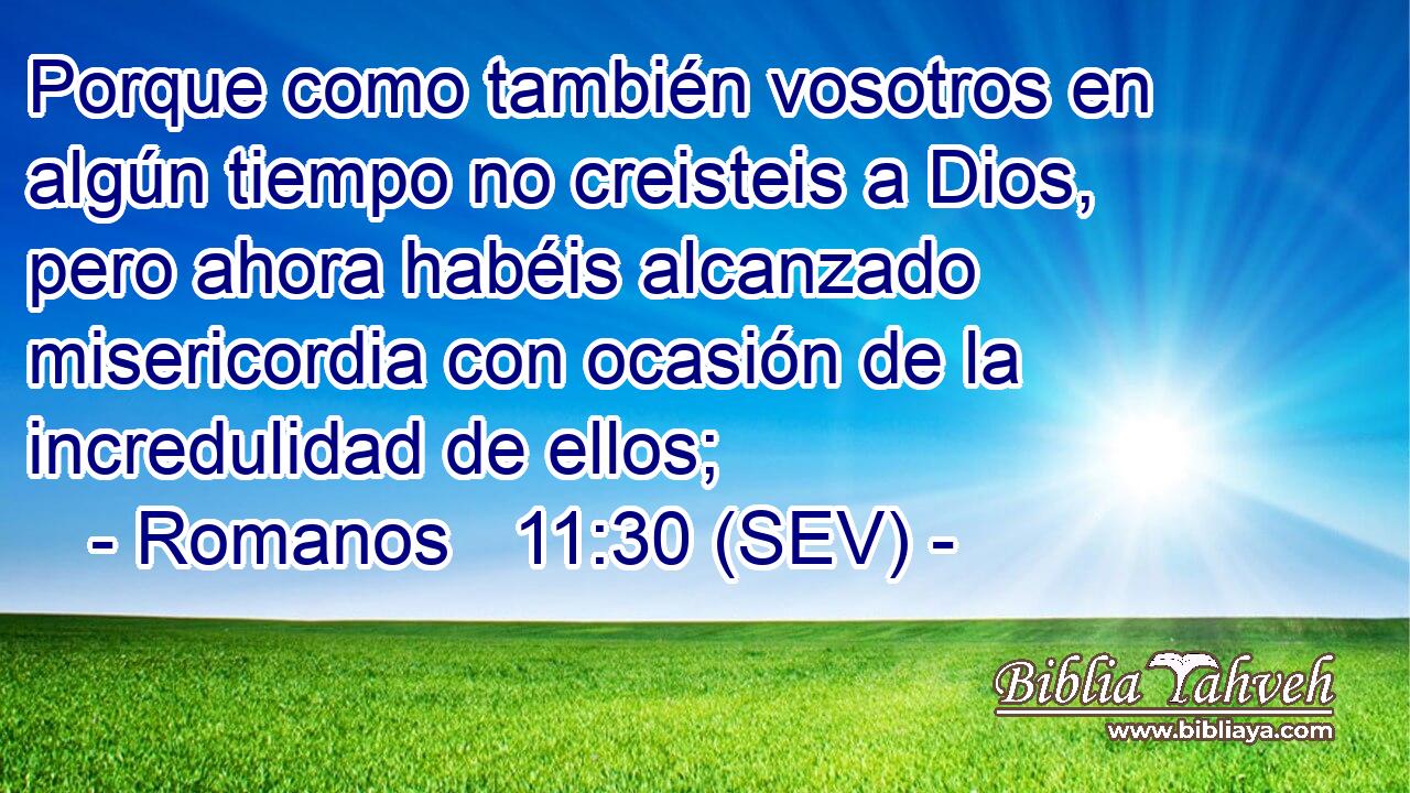 Porque como también vosotros en algún tiempo no creisteis a Dios, pero ahora habéis alcanzado misericordia con ocasión de la incredulidad de ellos;