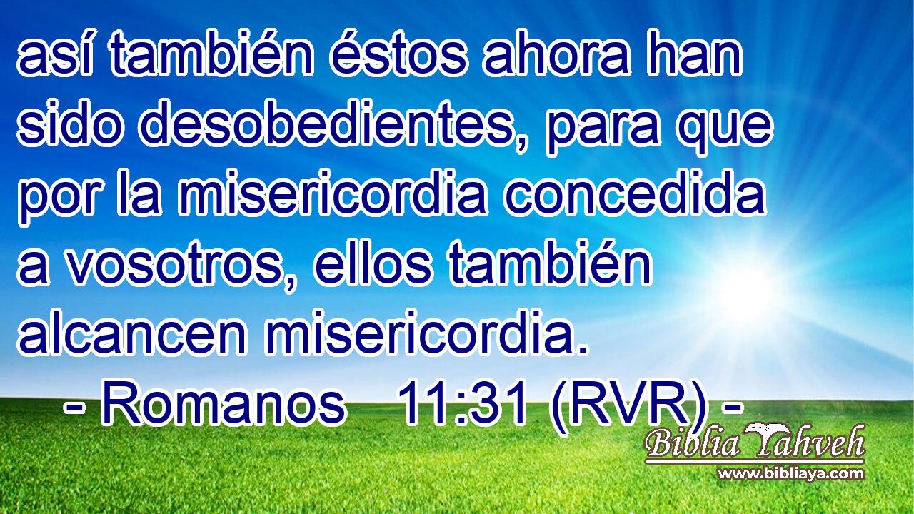 así también éstos ahora han sido desobedientes, para que por la misericordia concedida a vosotros, ellos también alcancen misericordia.