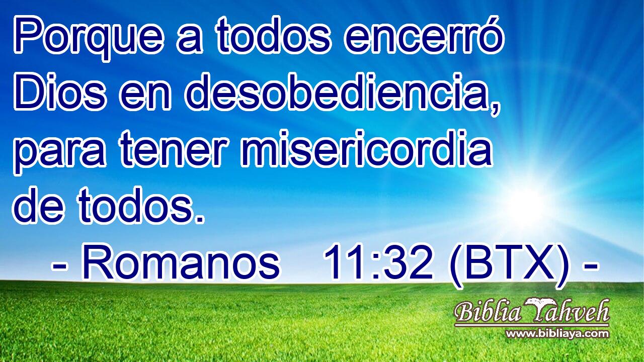 Porque a todos encerró Dios en desobediencia, para tener misericordia de todos.