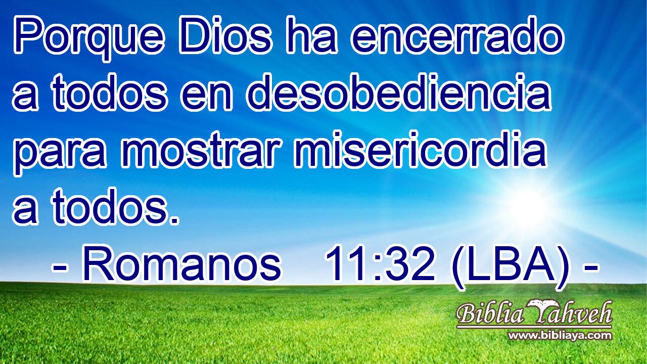 Porque Dios ha encerrado a todos en desobediencia para mostrar misericordia a todos.