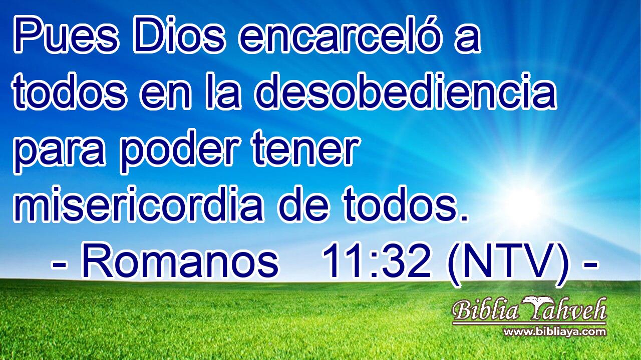 Pues Dios encarceló a todos en la desobediencia para poder tener misericordia de todos.