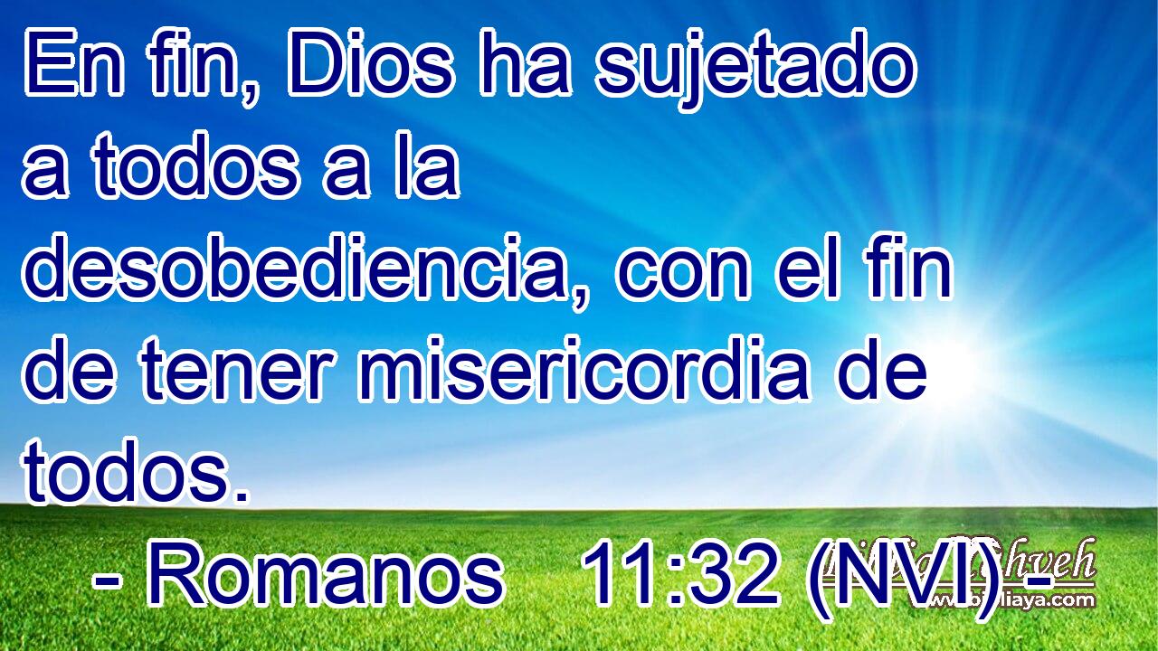  En fin, Dios ha sujetado a todos a la desobediencia, con el fin de tener misericordia de todos. 