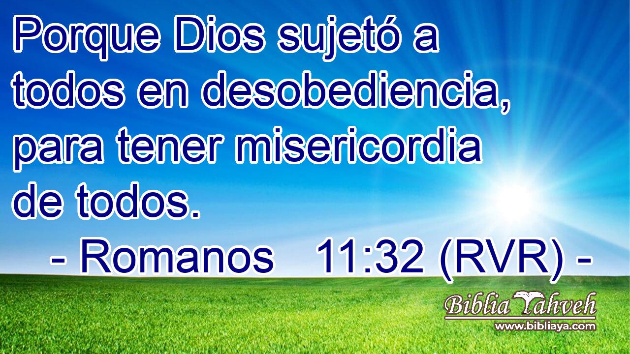 Porque Dios sujetó a todos en desobediencia, para tener misericordia de todos.