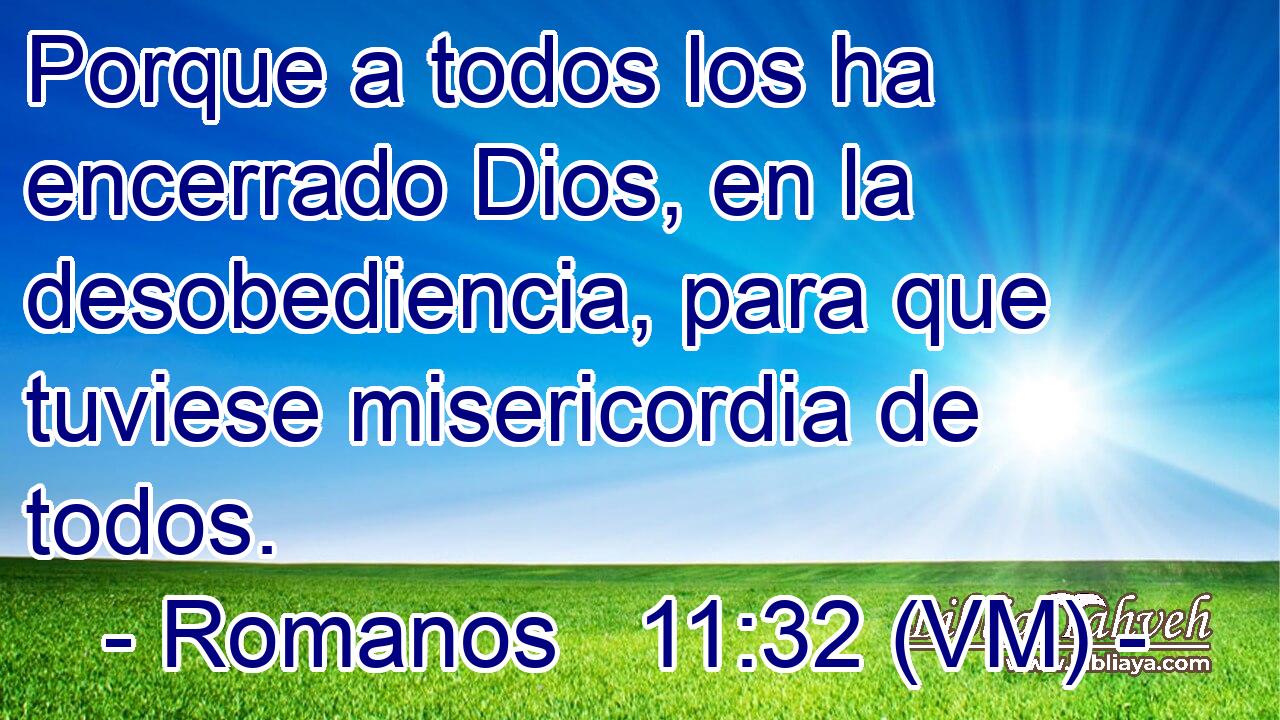  Porque a todos los ha encerrado Dios, en la desobediencia, para que tuviese misericordia de todos. 
