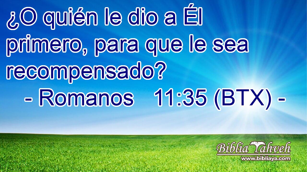 ¿O quién le dio a Él primero, para que le sea recompensado?