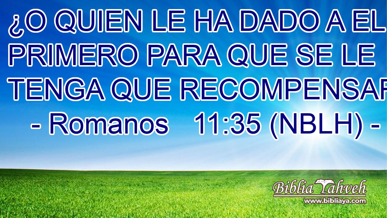  ¿O QUIEN LE HA DADO A EL PRIMERO PARA QUE SE LE TENGA QUE RECOMPENSAR? 