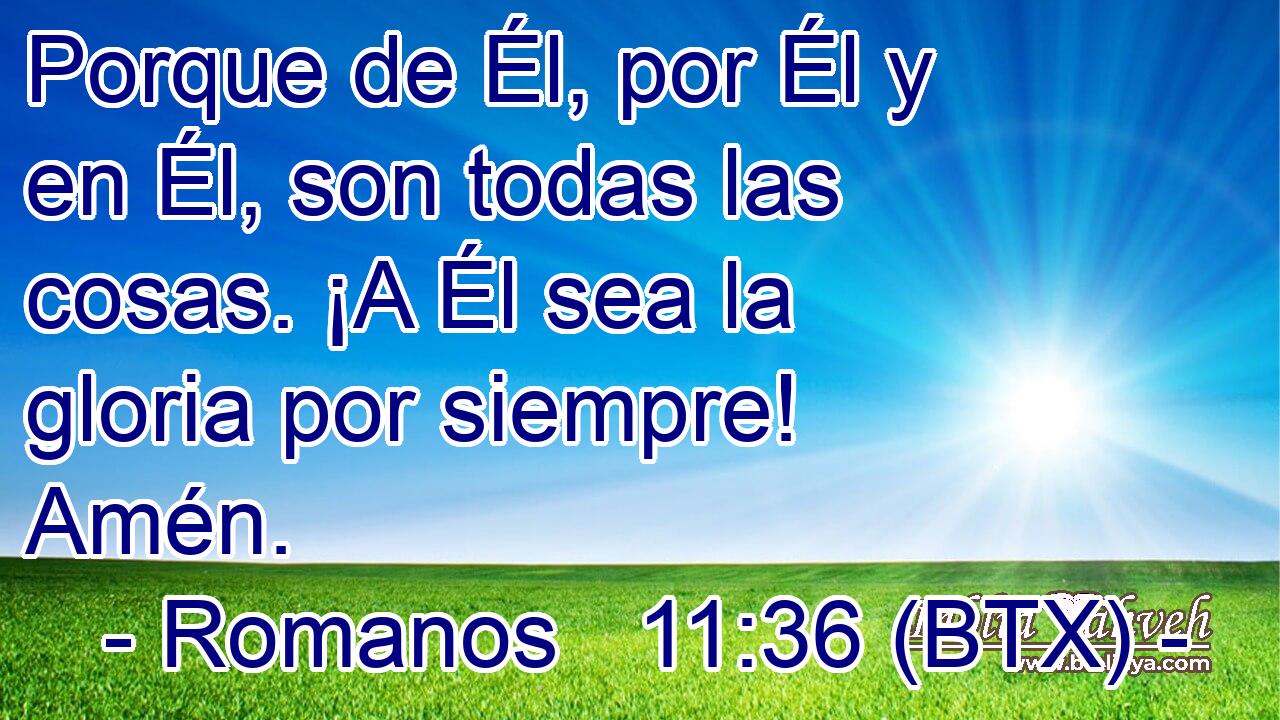 Porque de Él, por Él y en Él, son todas las cosas. ¡A Él sea la gloria por siempre! Amén.