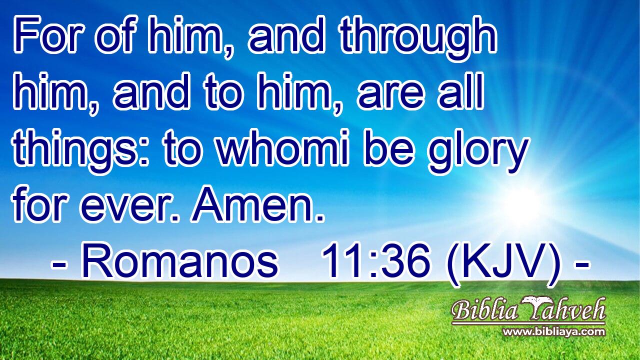 For of him, and through him, and to him, are all things: to whomi be glory for ever. Amen.