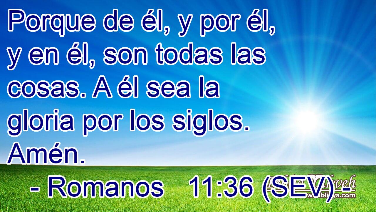 Porque de él, y por él, y en él, son todas las cosas. A él sea la gloria por los siglos. Amén.