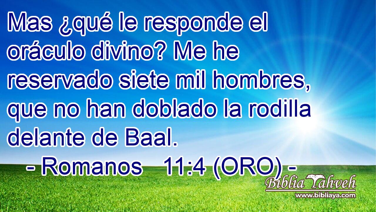 Mas ¿qué le responde el oráculo divino? Me he reservado siete mil hombres, que no han doblado la rodilla delante de Baal. 