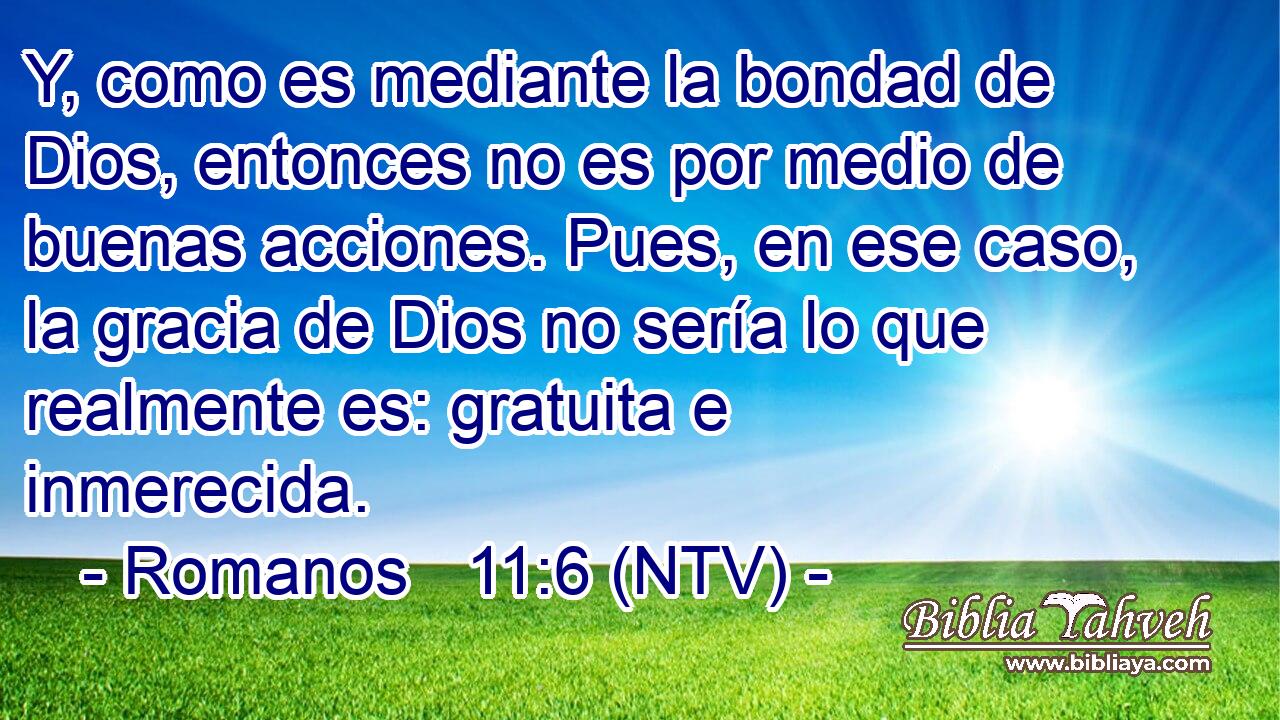 Y, como es mediante la bondad de Dios, entonces no es por medio de buenas acciones. Pues, en ese caso, la gracia de Dios no sería lo que realmente es: gratuita e inmerecida.