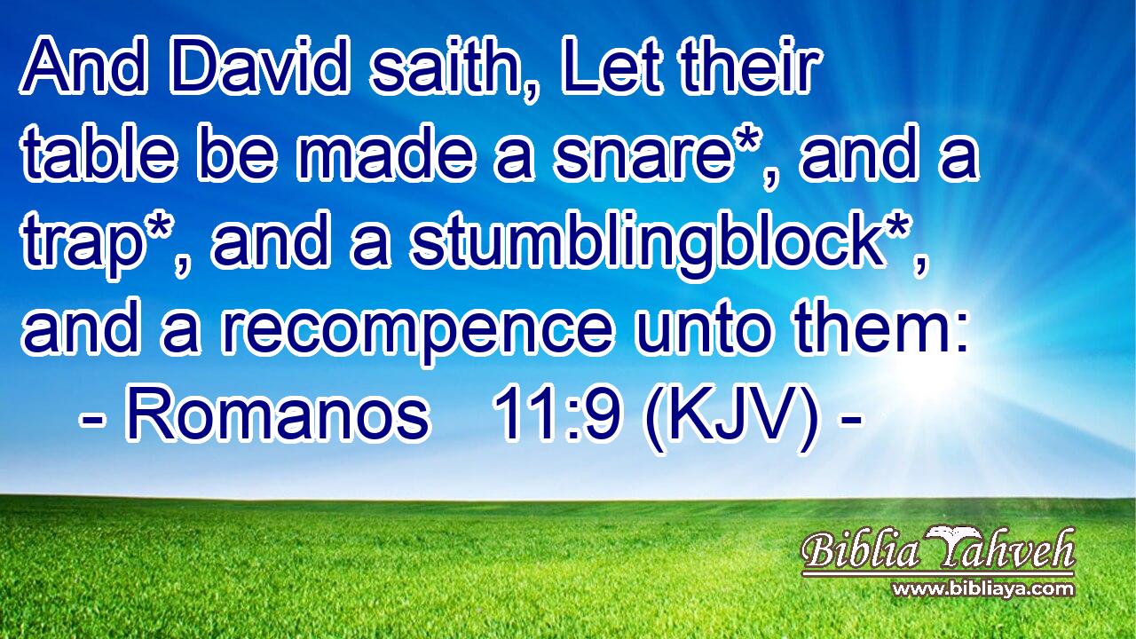 And David saith, Let their table be made a snare*, and a trap*, and a stumblingblock*, and a recompence unto them: