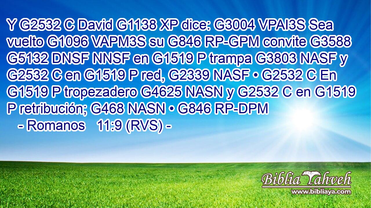 Y G2532 C David G1138 XP dice: G3004 VPAI3S Sea vuelto G1096 VAPM3S su G846 RP-GPM convite G3588 G5132 DNSF NNSF en G1519 P trampa G3803 NASF y G2532 C en G1519 P red, G2339 NASF • G2532 C En G1519 P tropezadero G4625 NASN y G2532 C en G1519 P retribución; G468 NASN • G846 RP-DPM 