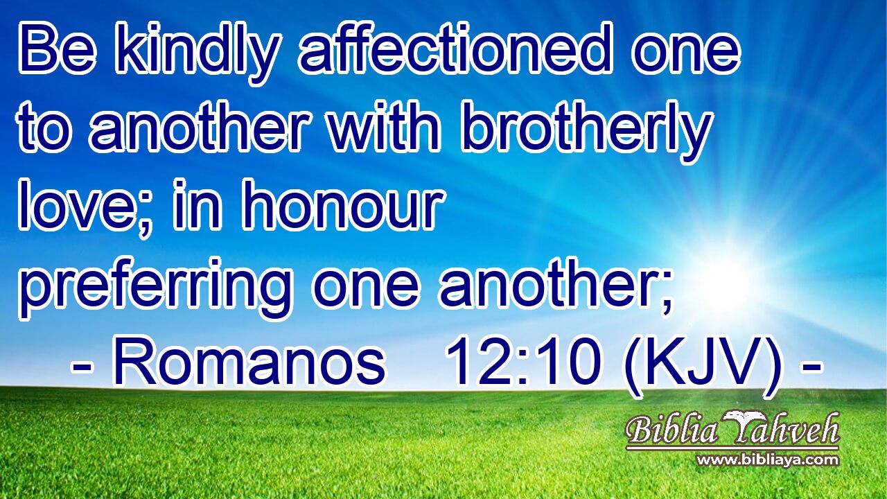 Be kindly affectioned one to another with brotherly love; in honour preferring one another;