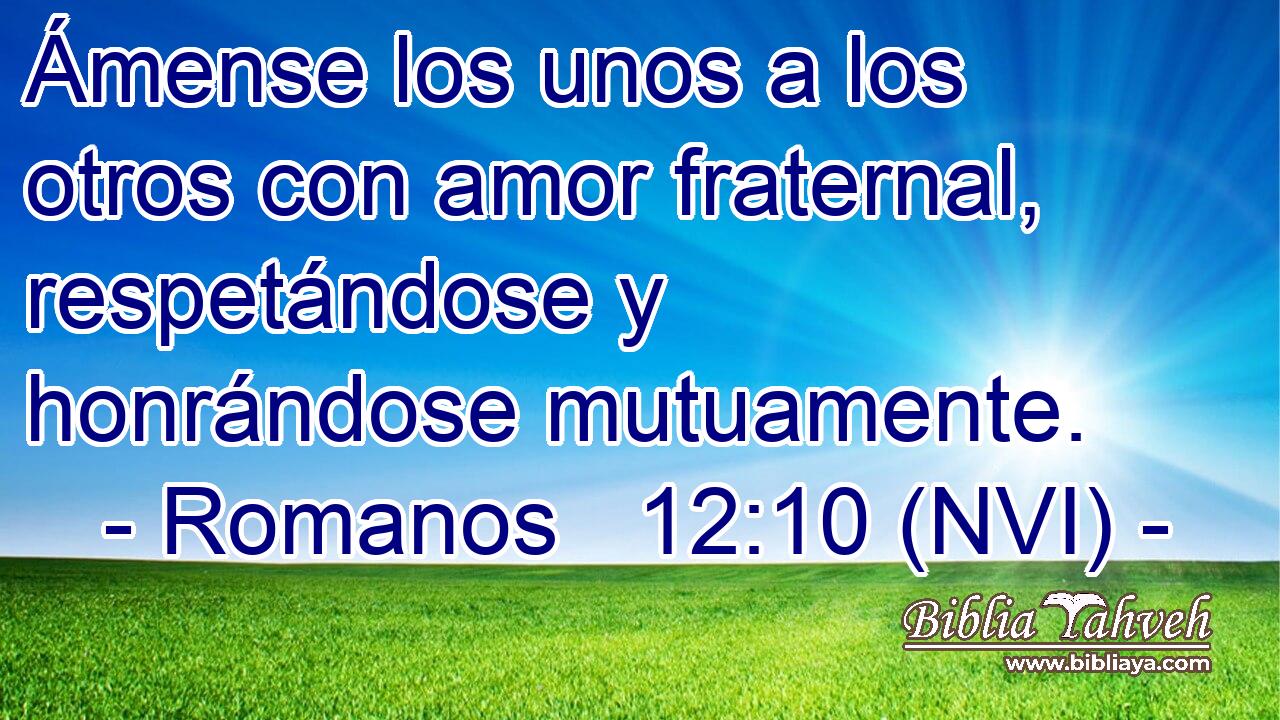  Ámense los unos a los otros con amor fraternal, respetándose y honrándose mutuamente. 