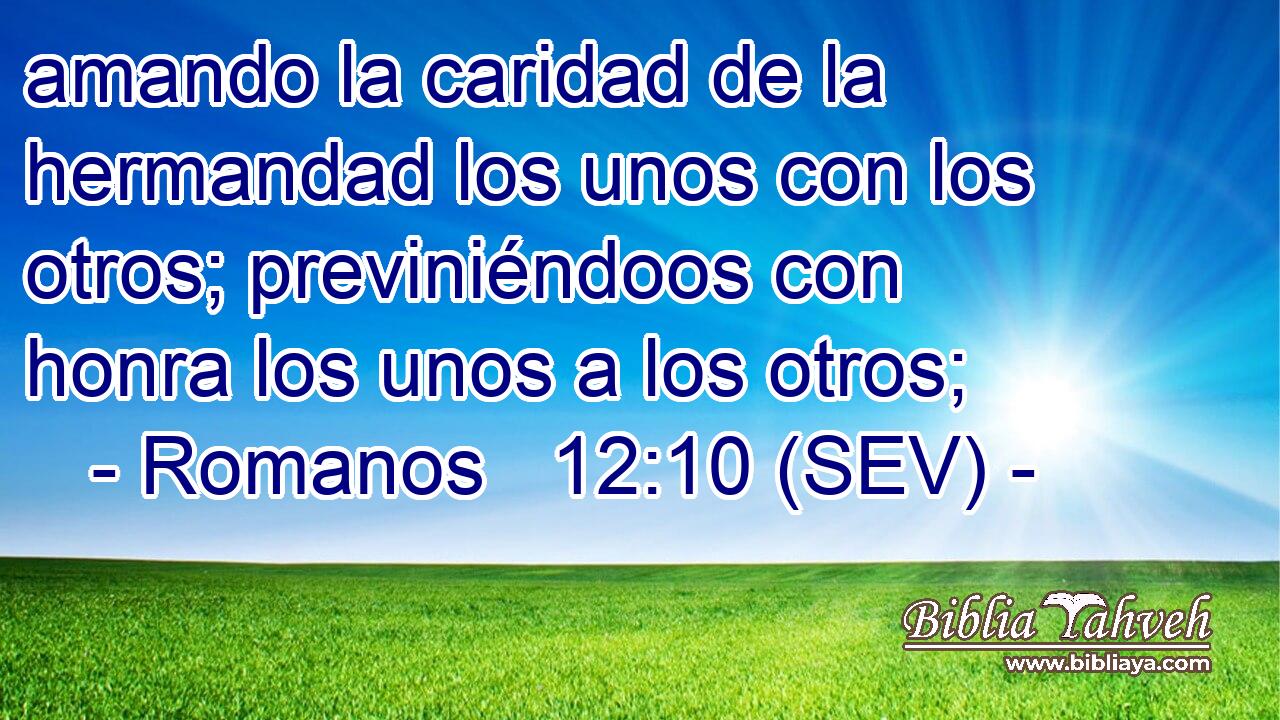 amando la caridad de la hermandad los unos con los otros; previniéndoos con honra los unos a los otros;