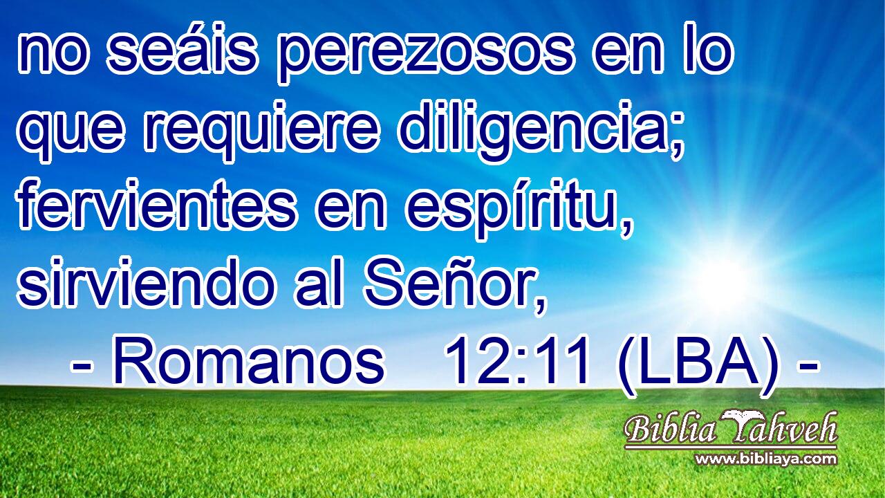 no seáis perezosos en lo que requiere diligencia; fervientes en espíritu, sirviendo al Señor,
