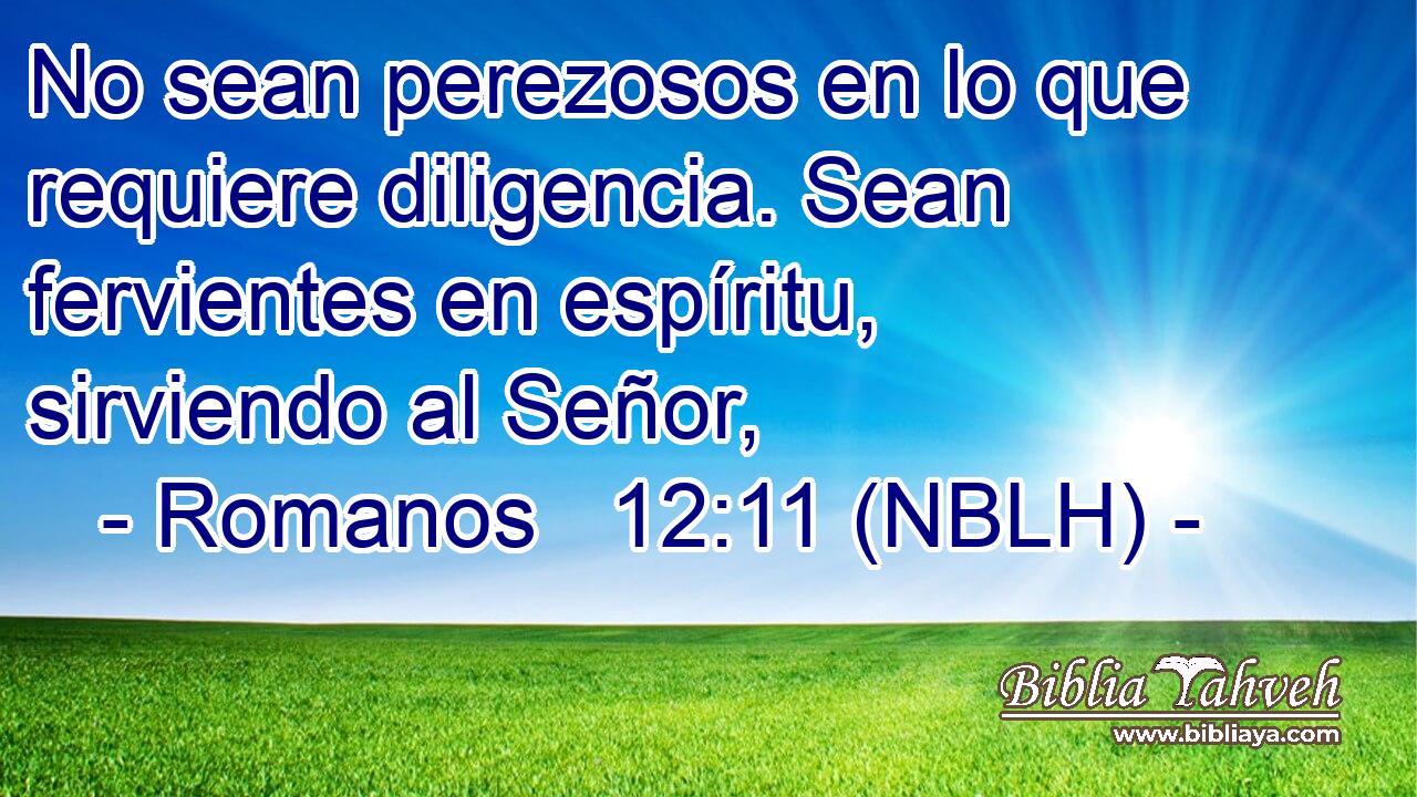  No sean perezosos en lo que requiere diligencia. Sean fervientes en espíritu, sirviendo al Señor, 