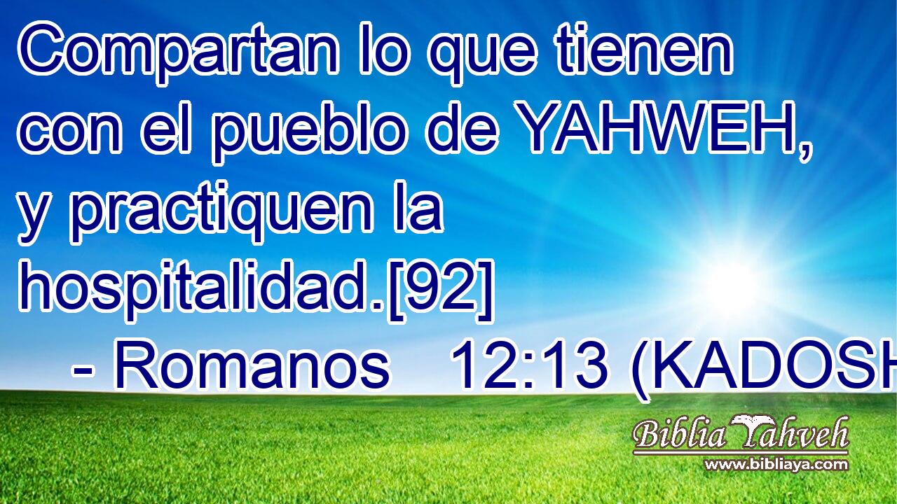  Compartan lo que tienen con el pueblo de YAHWEH, y practiquen la hospitalidad.[92] 