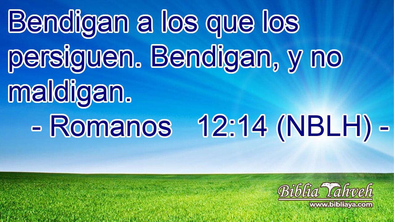  Bendigan a los que los persiguen. Bendigan, y no maldigan. 
