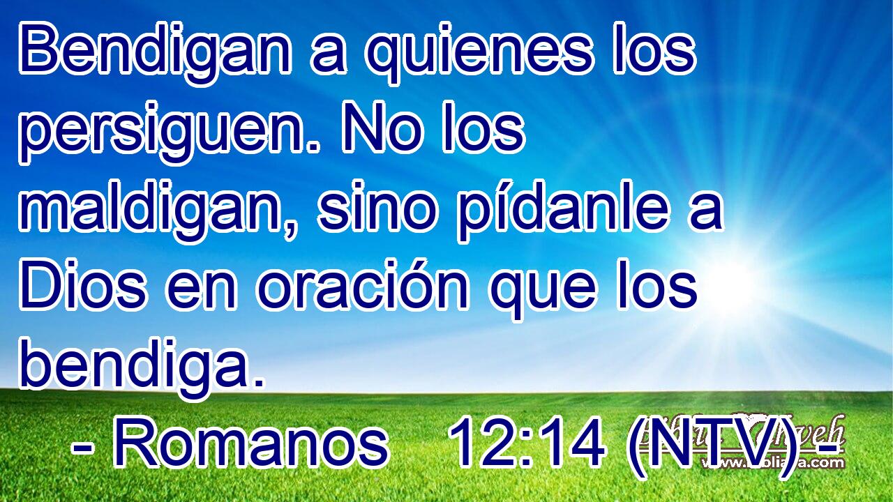 Bendigan a quienes los persiguen. No los maldigan, sino pídanle a Dios en oración que los bendiga.