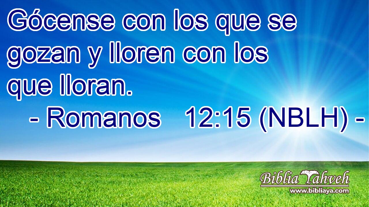  Gócense con los que se gozan y lloren con los que lloran. 