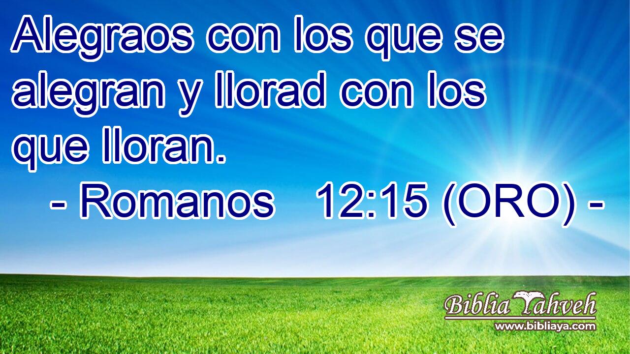  Alegraos con los que se alegran y llorad con los que lloran. 