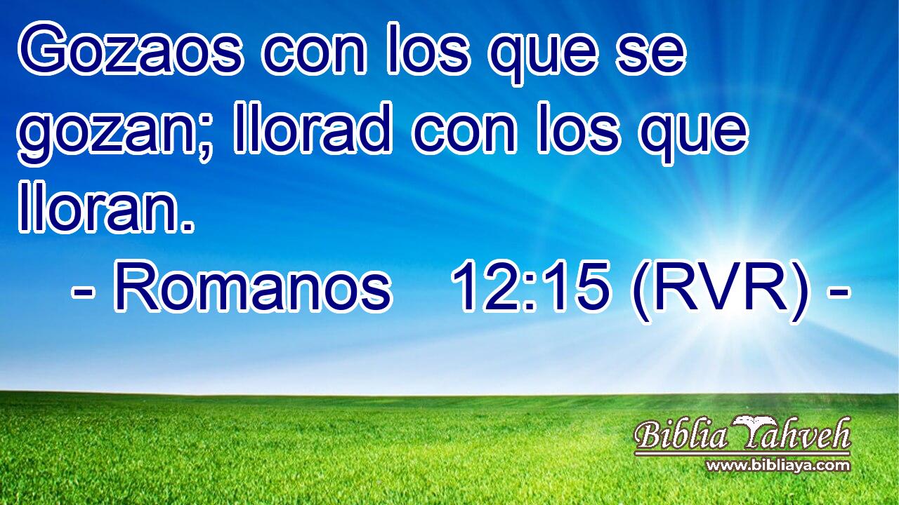 Gozaos con los que se gozan; llorad con los que lloran.