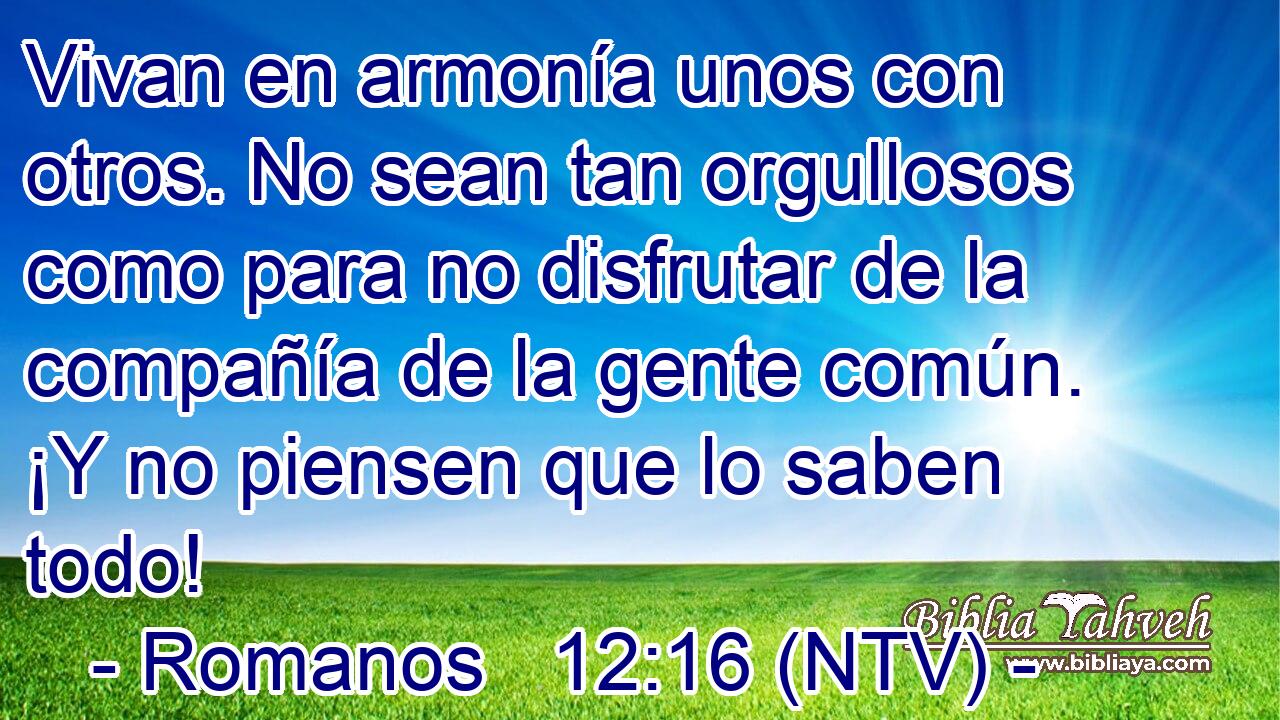 Vivan en armonía unos con otros. No sean tan orgullosos como para no disfrutar de la compañía de la gente común. ¡Y no piensen que lo saben todo!