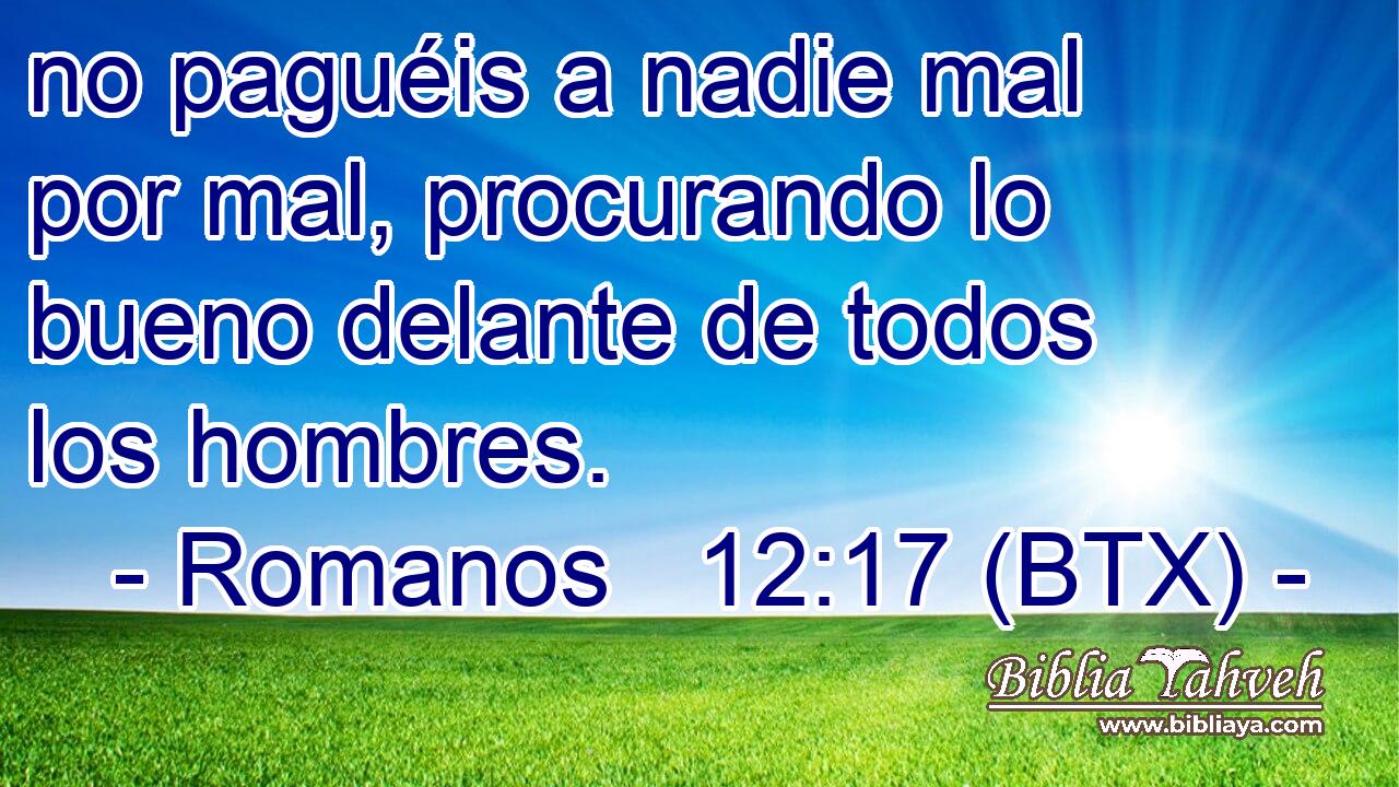 no paguéis a nadie mal por mal, procurando lo bueno delante de todos los hombres.